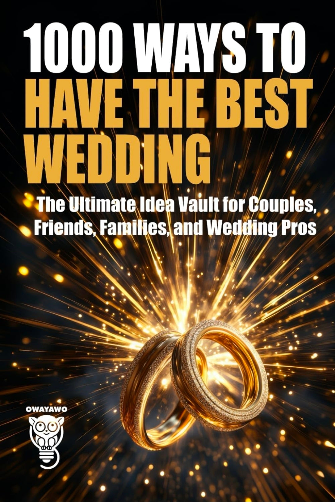 1000 Ways to Have the Best Wedding: The Ultimate Idea Vault for Couples, Friends, Families, and Wedding Pros
